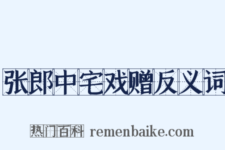 张郎中宅戏赠反义词是什么意思的图片
